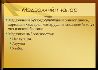 Мэдээллийн чанар
бүтээгдхүүнүүдийн онцлог шинж,
харилцан хамаарал, чанарууд нь мэдээллийг илүү
үнэ цэнэтэй болгоно
Мэдээлэл нь 3 хэмжээстэй:
Мэдээллийн

Цаг

хугацаа
Агуулга
Хэлбэр

9-9

 