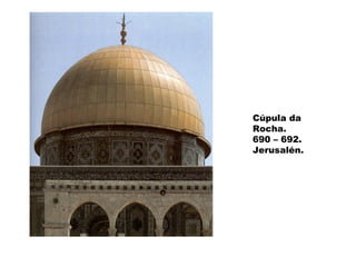 Cúpula da
Rocha.
690 – 692.
Jerusalén.

 
