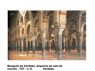 Mesquita de Córdoba. Arqueiría da sala de
oración . 747 – s. X.
Córdoba.

 