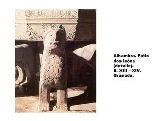 Alhambra. Patio
dos leóns
(detalle).
S. XIII – XIV.
Granada.

 