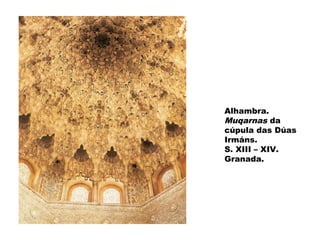 Alhambra.
Muqarnas da
cúpula das Dúas
Irmáns.
S. XIII – XIV.
Granada.

 