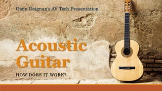 Acoustic
Guitar
Oisín Deignan’s AV Tech Presentation
HOW DOES IT WORK?
 