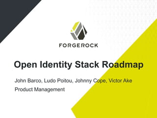 Open Identity Stack Roadmap
John Barco, Ludo Poitou, Johnny Cope, Victor Ake
Product Management

 