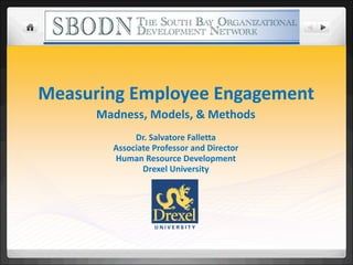 Measuring Employee Engagement Madness, Models, & Methods Dr. Salvatore Falletta Associate Professor and Director Human Resource Development Drexel University 