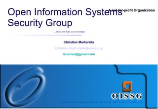 Open Information Systems                    A not-for-profit Organization



Security Group
         ….Share and Build your knowledge




                   Christian Martorella
          christian.martorella@oissg.org
                  laramies@gmail.com
 