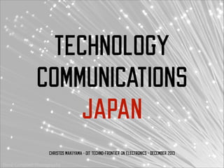 TECHNOLOGY
COMMUNICATIONS
JAPAN
Christos Makiyama - OIT Techno-Frontier on Electronics - December 2013

 