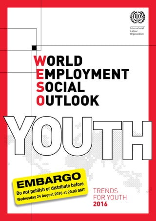 TRENDS
FOR YOUTH
2016
WORLD
EMPLOYMENT
SOCIAL
OUTLOOK
EMBARGO
Do not publish or distribute before
Wednesday 24 August 2016 at 20:00 GMT
 