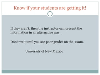 Know if your students are getting it!



     If they aren’t, then the instructor can present the
     information in an alternative way.

     Don’t wait until you see poor grades on the exam.

               University of New Mexico




13
 