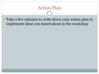 Action Plan

 Take a few minutes to write down your action plan to
     implement ideas you heard about in the workshop




54
 