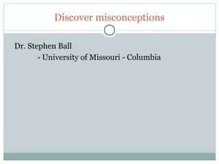 Discover misconceptions

     Dr. Stephen Ball
            - University of Missouri - Columbia




59
 