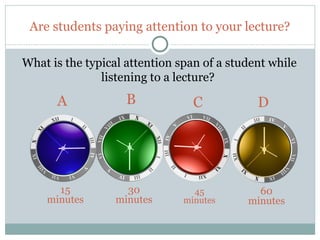 Are students paying attention to your lecture?

    What is the typical attention span of a student while
                   listening to a lecture?

          A             B            C           D




          15            30           45          60
        minutes       minutes      minutes     minutes


7
 