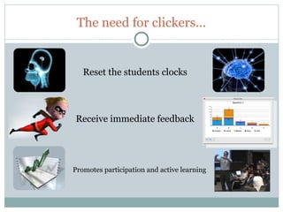 The need for clickers…


       Reset the students clocks



    Receive immediate feedback




    Promotes participation and active learning




9
 