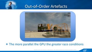 Copyright © 2015, Intel Corporation. All rights reserved. *Other names and brands may be claimed as the property of others.Copyright © 2015, Intel Corporation. All rights reserved. *Other names and brands may be claimed as the property of others.
 The more parallel the GPU the greater race conditions
Out-of-Order Artefacts
 