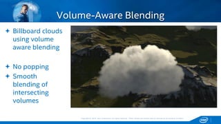 Copyright © 2015, Intel Corporation. All rights reserved. *Other names and brands may be claimed as the property of others.Copyright © 2015, Intel Corporation. All rights reserved. *Other names and brands may be claimed as the property of others.
Volume-Aware Blending
 Billboard clouds
using volume
aware blending
 No popping
 Smooth
blending of
intersecting
volumes
 
