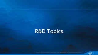 Copyright © 2015, Intel Corporation. All rights reserved. *Other names and brands may be claimed as the property of others.
R&D Topics
 