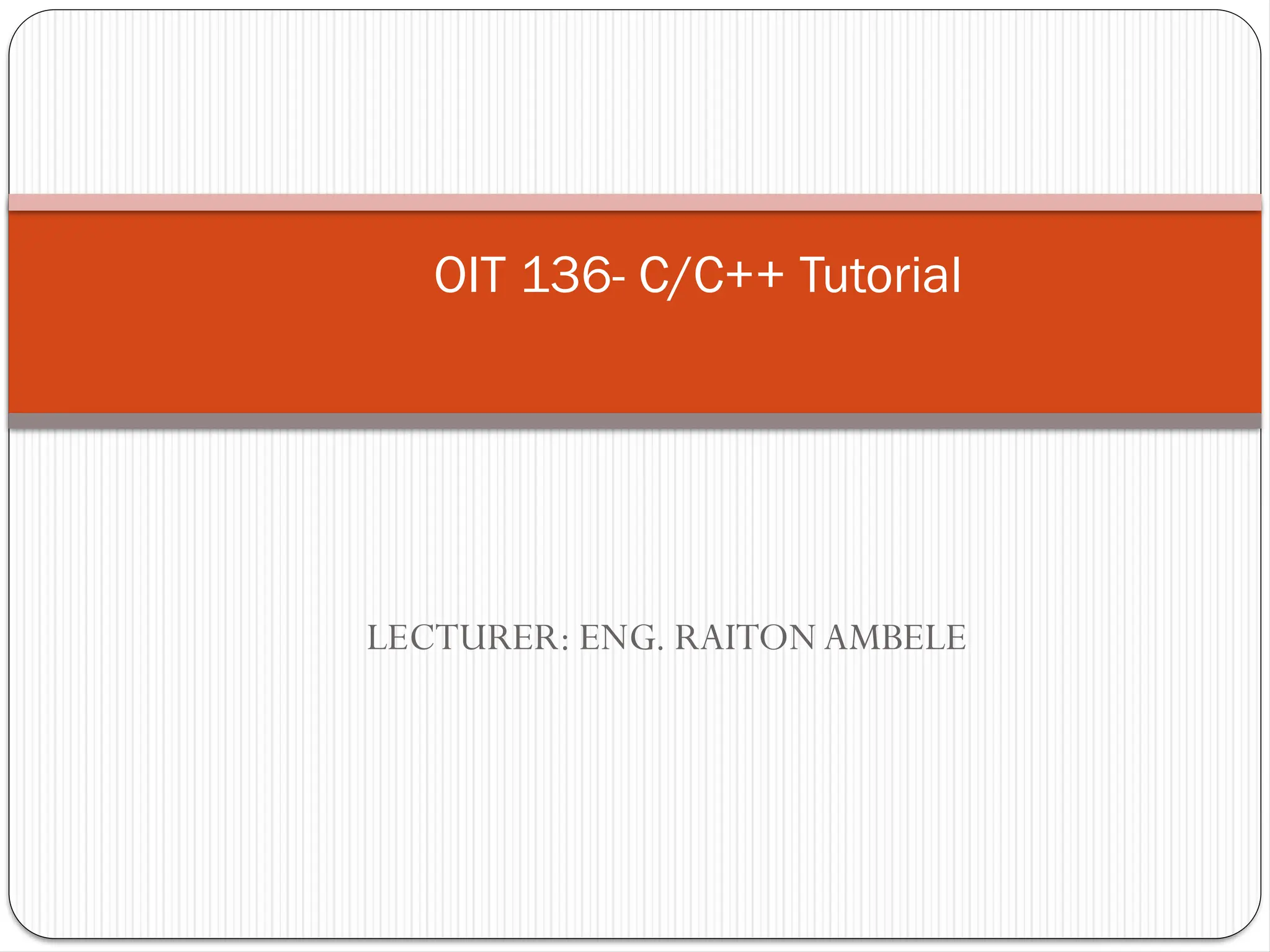 LECTURER: ENG. RAITONAMBELE
OIT 136- C/C++ Tutorial
 
