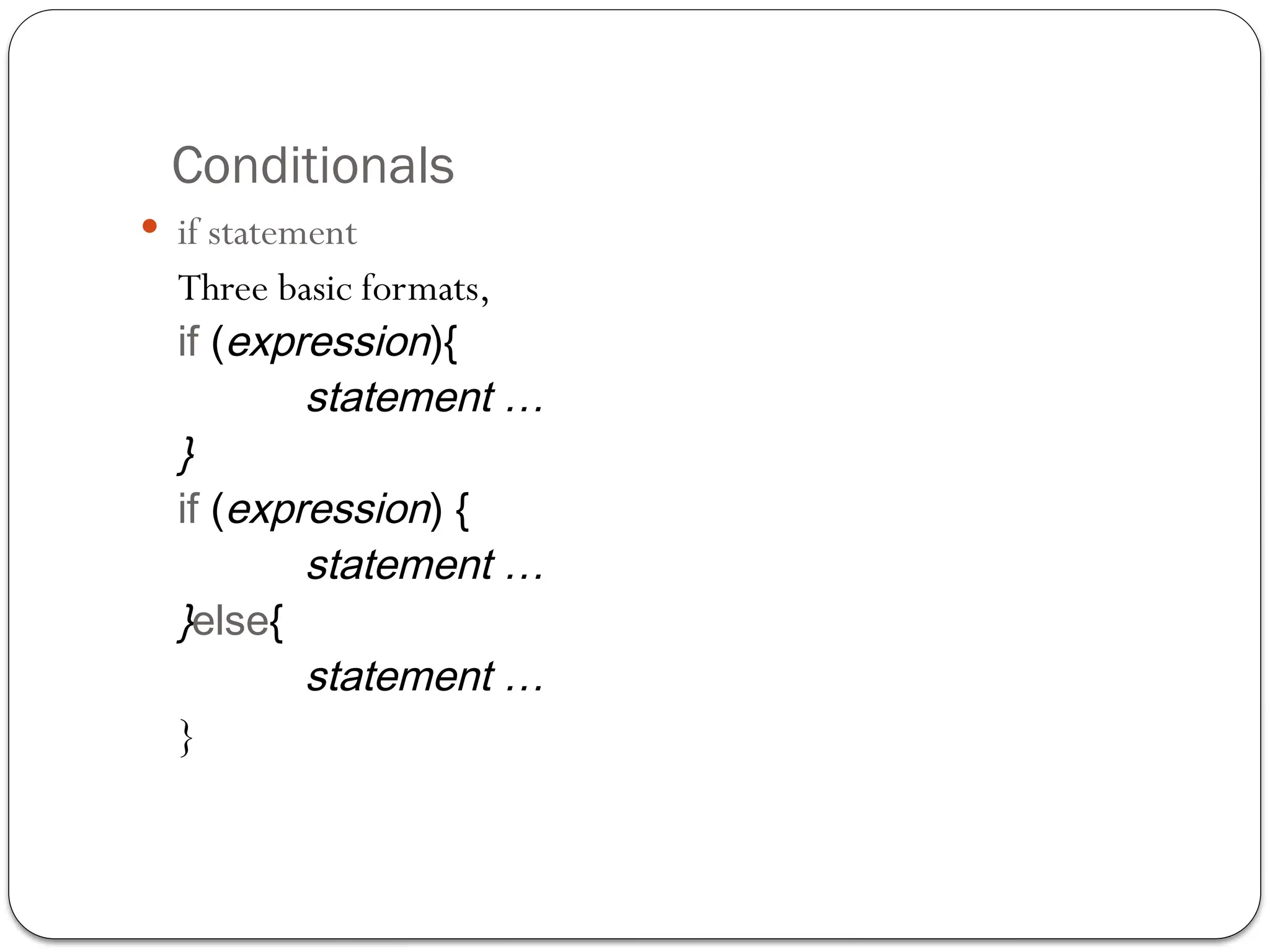 Conditionals
 if statement
Three basic formats,
if (expression){
statement …
}
if (expression) {
statement …
}else{
statement …
}
 