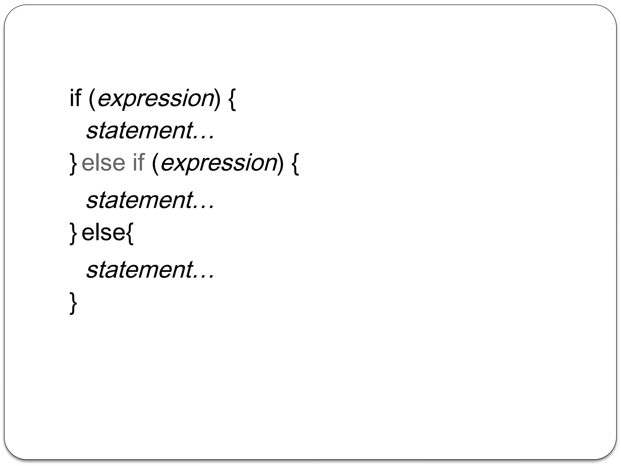 if (expression) {
statement…
} else if (expression) {
statement…
} else{
statement…
}
 