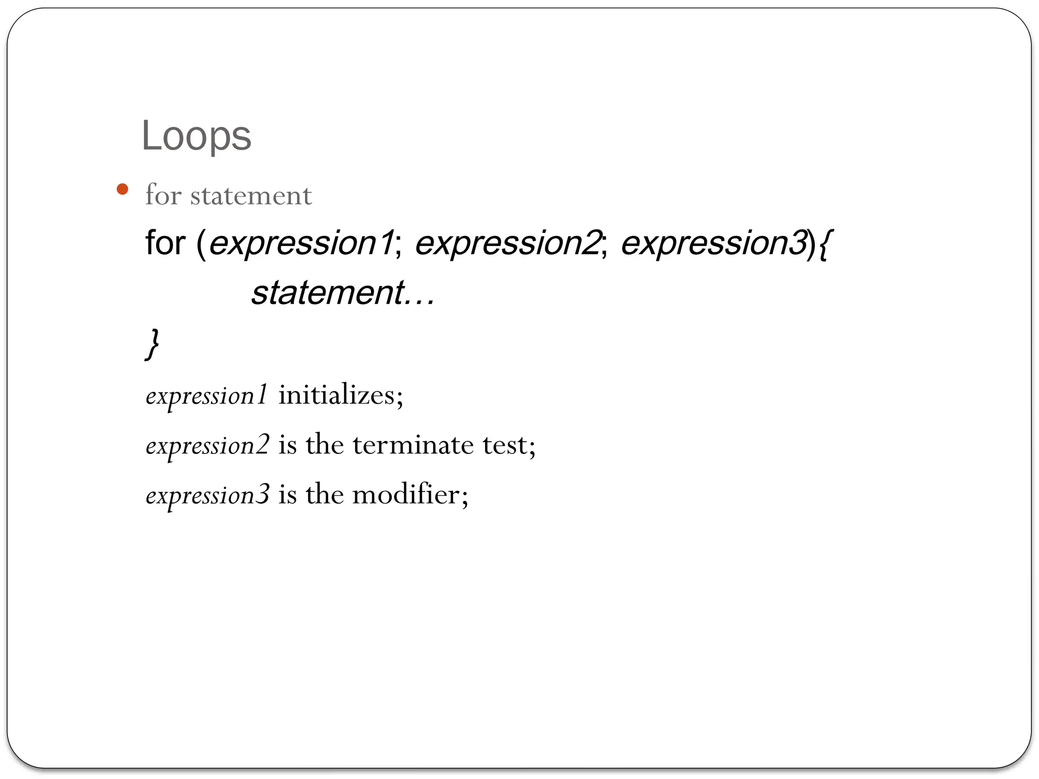 Loops
 for statement
for (expression1; expression2; expression3){
statement…
}
expression1 initializes;
expression2 is the terminate test;
expression3 is the modifier;
 