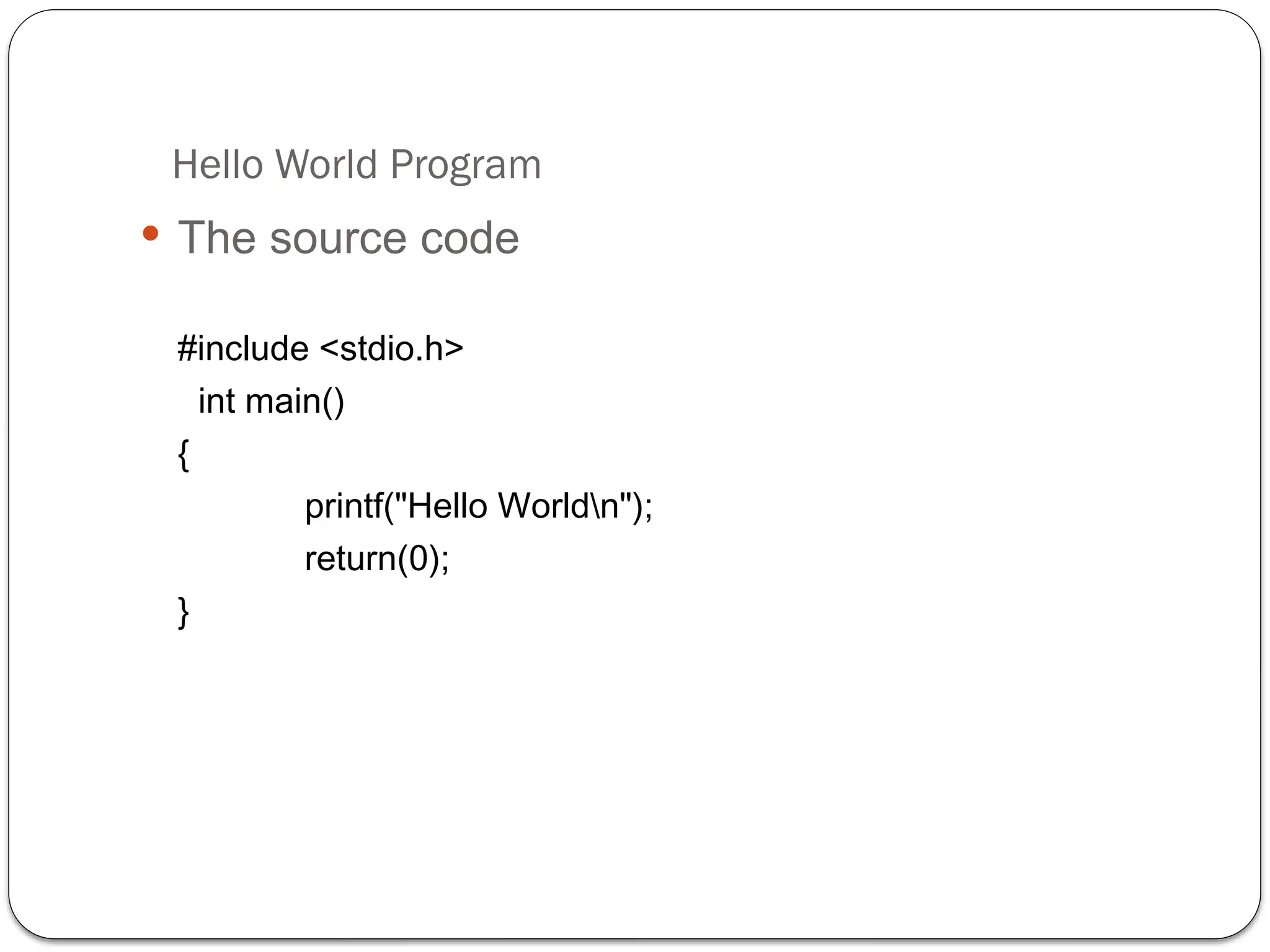 Hello World Program
 The source code
#include <stdio.h>
int main()
{
printf("Hello Worldn");
return(0);
}
 