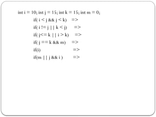 int i = 10; int j = 15; int k = 15; int m = 0;
if( i < j && j < k) =>
if( i != j || k < j) =>
if( j<= k || i > k) =>
if( j == k && m) =>
if(i) =>
if(m || j && i ) =>
 