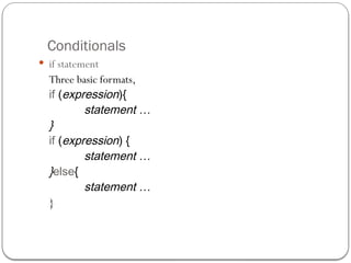 Conditionals
 if statement
Three basic formats,
if (expression){
statement …
}
if (expression) {
statement …
}else{
statement …
}
 