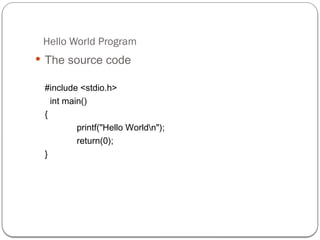 Hello World Program
 The source code
#include <stdio.h>
int main()
{
printf("Hello Worldn");
return(0);
}
 