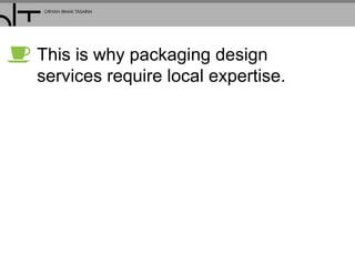 This is why packaging design
services require local expertise.
 