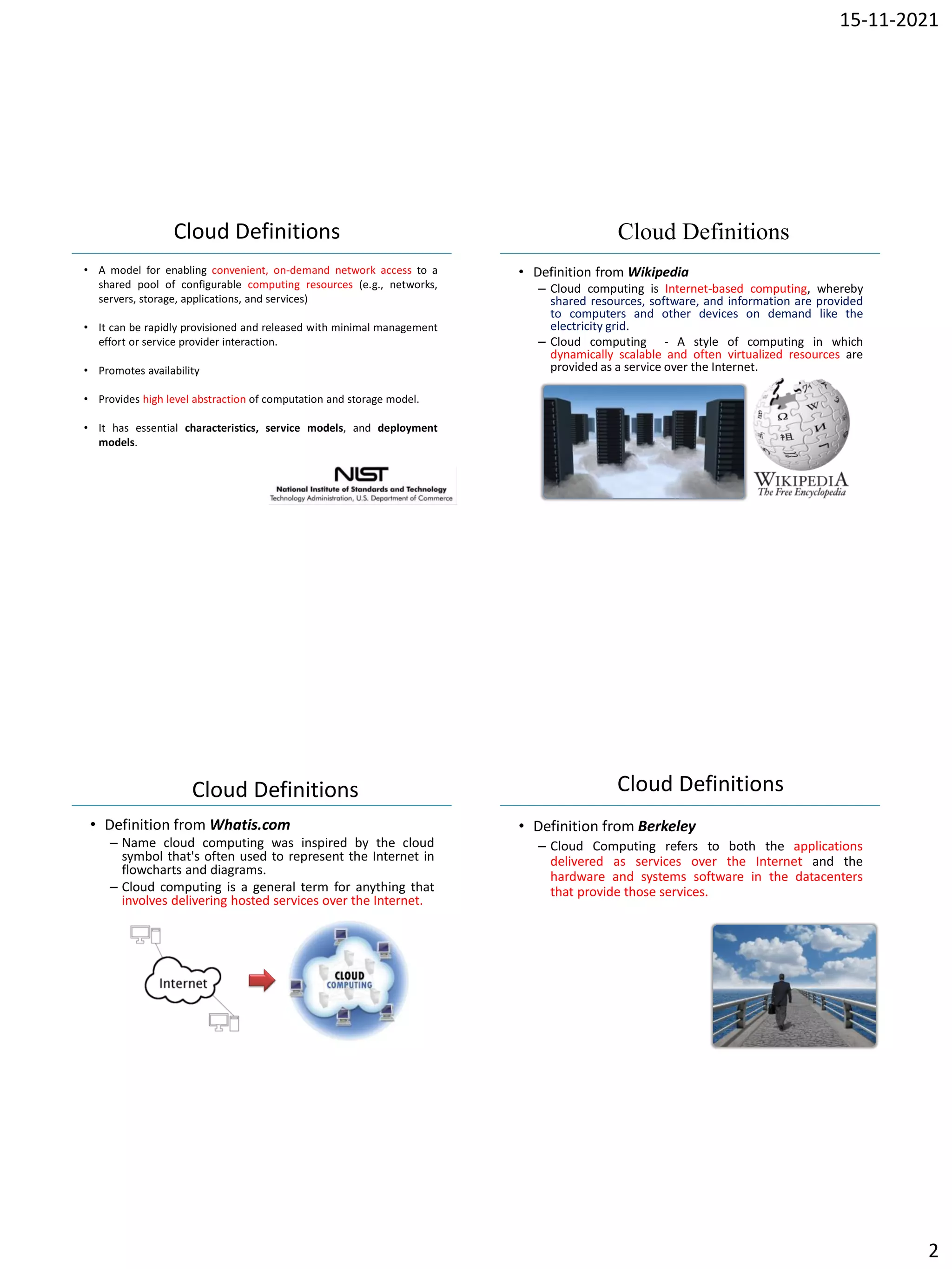 15-11-2021
2
IBM Power Systems
• A model for enabling convenient, on-demand network access to a
shared pool of configurable computing resources (e.g., networks,
servers, storage, applications, and services)
• It can be rapidly provisioned and released with minimal management
effort or service provider interaction.
• Promotes availability
• Provides high level abstraction of computation and storage model.
• It has essential characteristics, service models, and deployment
models.
Cloud Definitions
IBM Power Systems
Cloud Definitions
• Definition from Wikipedia
– Cloud computing is Internet-based computing, whereby
shared resources, software, and information are provided
to computers and other devices on demand like the
electricity grid.
– Cloud computing - A style of computing in which
dynamically scalable and often virtualized resources are
provided as a service over the Internet.
IBM Power Systems
Cloud Definitions
• Definition from Whatis.com
– Name cloud computing was inspired by the cloud
symbol that's often used to represent the Internet in
flowcharts and diagrams.
– Cloud computing is a general term for anything that
involves delivering hosted services over the Internet.
IBM Power Systems
Cloud Definitions
• Definition from Berkeley
– Cloud Computing refers to both the applications
delivered as services over the Internet and the
hardware and systems software in the datacenters
that provide those services.
 