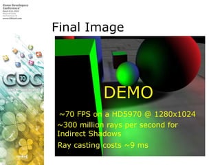 Final ImageDEMO~70 FPS on a HD5970 @ 1280x1024~300 million rays per second for Indirect ShadowsRay casting costs ~9 ms