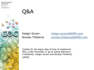 Q&AHolger Gruen 		 holger.gruen@AMD.comNicolas Thibieroz 	 nicolas.thibieroz@AMD.comCredits for the basic idea of how to implement PPLL under Direct3D 11 go to Jakub Klarowicz (Techland),Holger Gruen and Nicolas Thibieroz (AMD) 