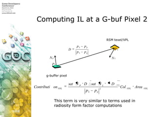 Computing IL at a G-buf Pixel 2,[object Object],RSM texel/VPL,[object Object],g-buffer pixel,[object Object],This term is very similar to terms used in radiosity form factor computations,[object Object]