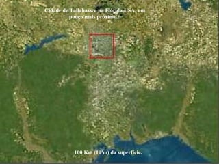 100 Km (105
m) da superfície.
Cidade de Tallahassee na Flórida USA, um
pouco mais próximo...
 