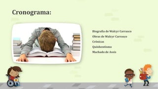 Cronograma:
Biografia de Walcyr Carrasco
Obras de Walcyr Carrasco
Crônicas
Quinhentismo
Machado de Assis
 