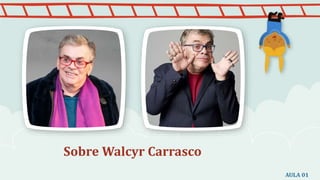 Sobre Walcyr Carrasco
AULA 01
 