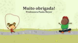 Muito obrigada!
Professora Paula Meyer
 