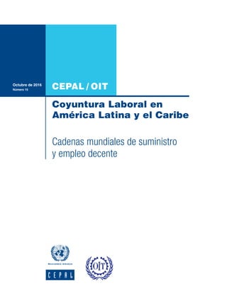 CEPAL / OIT
Coyuntura Laboral en
América Latina y el Caribe
Octubre de 2016
Número 15
Cadenas mundiales de suministro
y empleo decente
 