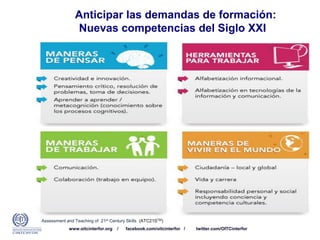 www.oitcinterfor.org / facebook.com/oitcinterfor / twitter.com/OITCinterfor
Anticipar las demandas de formación:
Nuevas competencias del Siglo XXI
Assessment and Teaching of 21st Century Skills (ATC21STM)
 