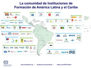 La comunidad de Instituciones de
Formación de América Latina y el Caribe
www.oitcinterfor.org / facebook.com/oitcinterfor / twitter.com/OITCinterfor
 