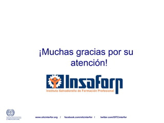 ¡Muchas gracias por su
atención!
www.oitcinterfor.org / facebook.com/oitcinterfor / twitter.com/OITCinterfor
 