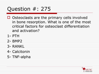 Question #: 275 Osteoclasts are the primary cells involved in bone resorption. What is one of the most critical factors for osteoclast differentiation and activation? 1- PTH 2- BMP2 3- RANKL 4- Calcitonin 5- TNF-alpha 