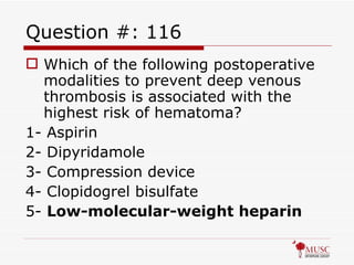 Question #: 116 Which of the following postoperative modalities to prevent deep venous thrombosis is associated with the highest risk of hematoma? 1- Aspirin 2- Dipyridamole 3- Compression device 4- Clopidogrel bisulfate 5-  Low-molecular-weight heparin 