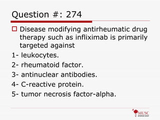 Question #: 274 Disease modifying antirheumatic drug therapy such as infliximab is primarily targeted against 1- leukocytes. 2- rheumatoid factor. 3- antinuclear antibodies. 4- C-reactive protein. 5- tumor necrosis factor-alpha. 
