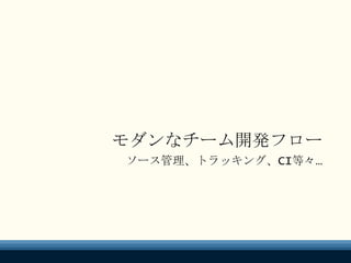 モダンなチーム開発フロー
ソース管理、トラッキング、CI等々…
 