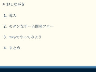 おしながき
1. 導入
2. モダンなチーム開発フロー
3. TFSでやってみよう
4. まとめ
 