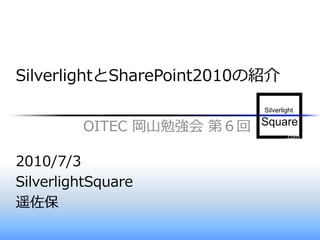 SilverlightとSharePoint2010の紹介


         OITEC 岡山勉強会 第６回

2010/7/3
SilverlightSquare
遥佐保
 