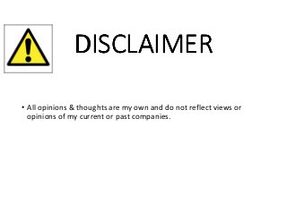 DISCLAIMERDISCLAIMERDISCLAIMERDISCLAIMER
• All opinions & thoughts are my own and do not reflect views or
opinions of my current or past companies.
 