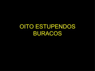 OITO ESTUPENDOS BURACOS 