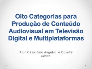 Oito Categorias para
Produção de Conteúdo
Audiovisual em Televisão
Digital e Multiplataformas
Alan César Belo Angeluci e Cosette
Castro.
 