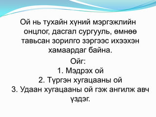 Ойньтухайнхүниймэргэжлийнонцлог, дасгалсургууль, өмнөөтавьсанзорилгозэргээсихээхэнхамаардагбайна. Ойг: 1. Мэдрэхой2. Түргэнхугацааныой3. Удаанхугацааныойгэжангилжавчүздэг.